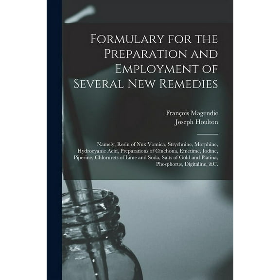 Formulary for the Preparation and Employment of Several New Remedies: Namely, Resin of Nux Vomica, Strychnine, Morphine, Hydrocyanic Acid, Preparations of Cinchona, Emetime, Iodine, Piperine, Chlorure