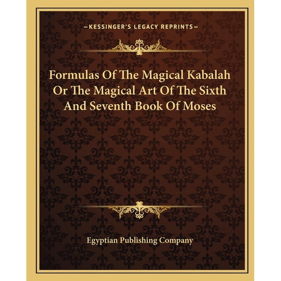 Formulas Of The Magical Kabalah Or The Magical Art Of The Sixth And Seventh Book Of Moses (Paperback)