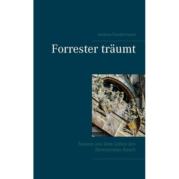 Forrester träumt: Szenen aus dem Leben des Hieronymus Bosch, (Paperback)