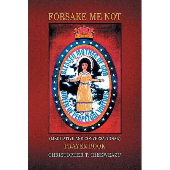 Forsake Me Not Paperback 1441552901 9781441552907 Christopher T. Ihekweazu