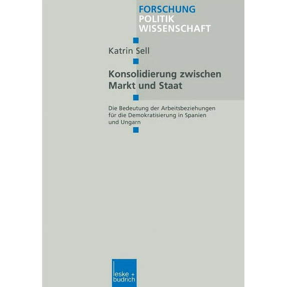 Forschung Politik Konsolidierung Zwischen Markt Und Staat: Die Bedeutung Der Arbeitsbeziehungen Für Die Demokratisierung in Spanien Und Un, Book 49, (Paperback)