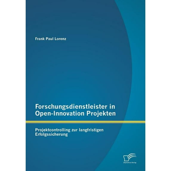 Forschungsdienstleister in Open-Innovation Projekten: Projektcontrolling zur langfristigen Erfolgssicherung (Paperback)