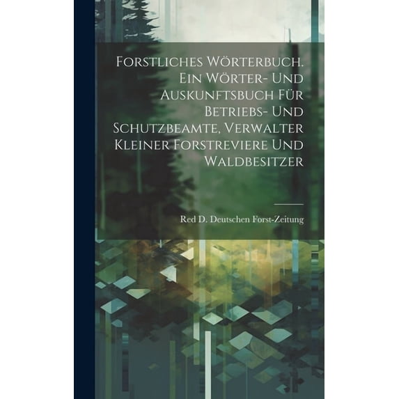 Forstliches Wörterbuch. Ein Wörter- und Auskunftsbuch für Betriebs- und Schutzbeamte, Verwalter kleiner Forstreviere und Waldbesitzer (Hardcover)