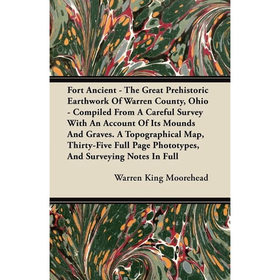 Fort Ancient - The Great Prehistoric Earthwork Of Warren County, Ohio - Compiled From A Careful Survey With An Account Of Its Mounds And Graves. A Topographical Map, Thirty-Five Full Page Phototypes,