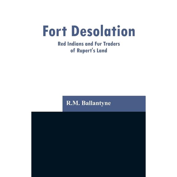 Fort Desolation: Red Indians and Fur Traders of Rupert's Land, (Paperback)