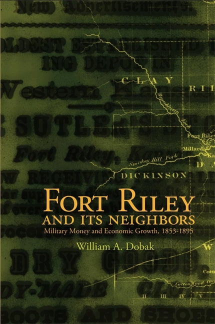 Fort Riley and Its Neighbors: Military Money and Economic Growth, 1853 ...
