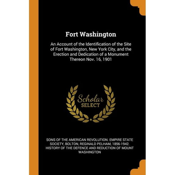 Fort Washington: An Account of the Identification of the Site of Fort Washington, New York City, and the Erection and Dedication of a Monument Thereon Nov. 16, 1901 Paperback 0344412776 Sons of the