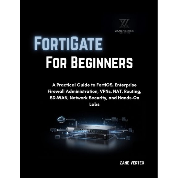 FortiGate For Beginners: A Practical Guide to FortiOS, Enterprise Firewall Administration, VPNs, NAT, Routing, SD-WAN, N, (Paperback)