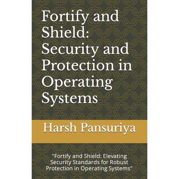 Fortify and Shield: Security and Protection in Operating Systems: "Fortify and Shield: Elevating Security Standards for Robust Protection in Operating Systems" (Paperback)