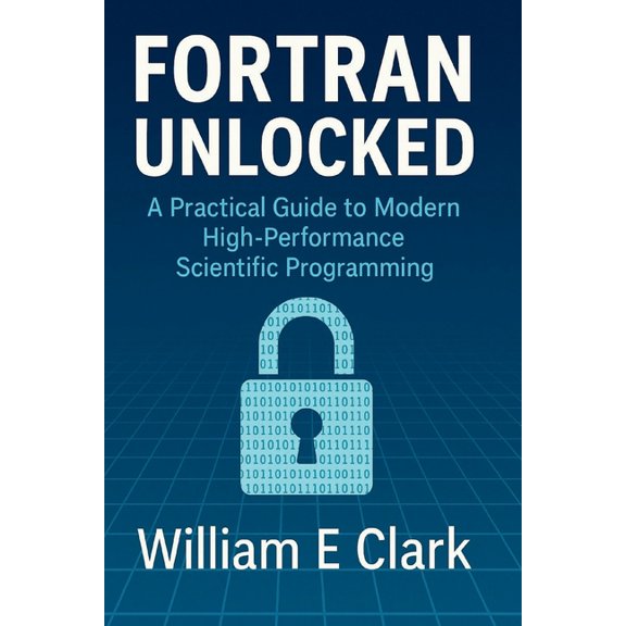 Fortran Unlocked: A Practical Guide to Modern High-Performance Scientific Programming, (Paperback)