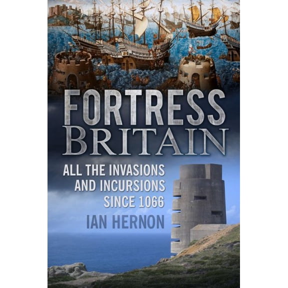 Fortress Britain : All the Invasions and Incursions Since 1066