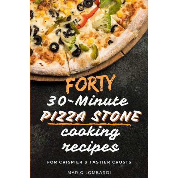 Forty 30-Minute Pizza Stone Cooking Recipes: For Crispier & Tastier Crusts, (Paperback)