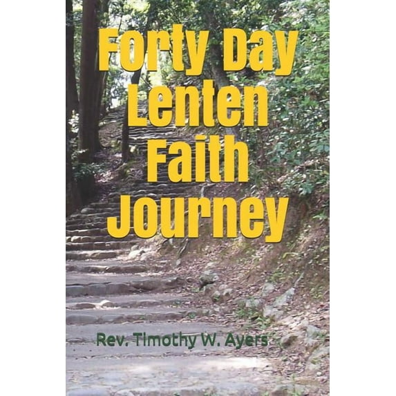 Forty Day Lenten Faith Journey Paperback 1794498966 9781794498969 Rev. Timothy W Ayers