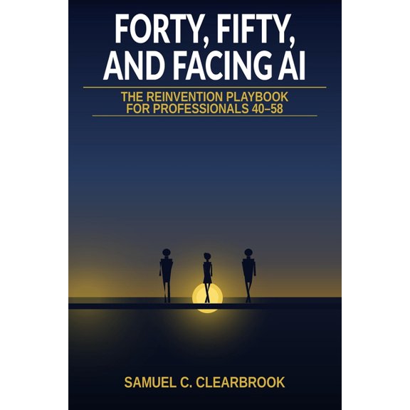 Forty, Fifty, and Facing AI: The Mid-Career Survival and Reinvention Playbook - From Risk Assessment to Parallel Income,, (Paperback)