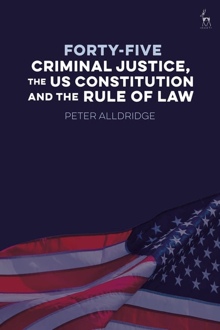 Forty-Five: Criminal Justice, the Us Constitution and the Rule of Law, (Hardcover)