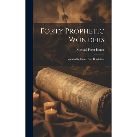 Forty Prophetic Wonders : Predicted In Daniel And Revelation (Hardcover)