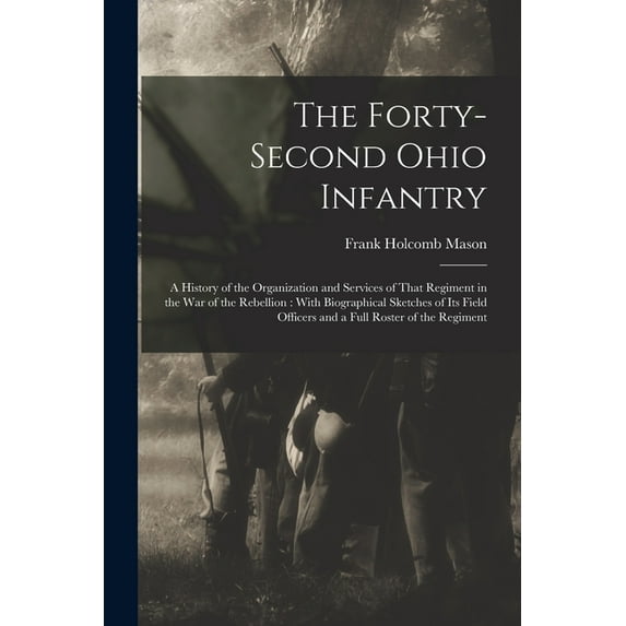 The Forty-Second Ohio Infantry: A History of the Organization and Services of That Regiment in the (Paperback) by Frank Holcomb Mason