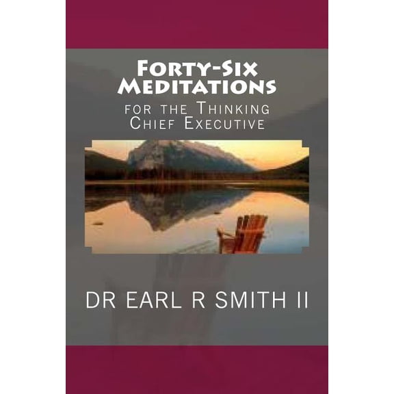 Forty-Six Meditations: for the Thinking Chief Executive The CEO Handbook Paperback 1500160806 9781500160807 Dr Earl R Smith II