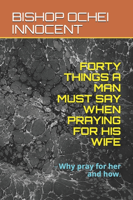Forty Things a Man Must Say When Praying for His Wife: - Why pray for her and how. (Paperback)