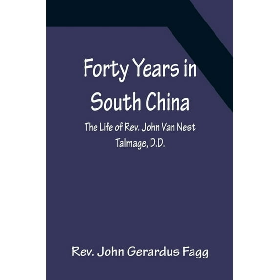 Forty Years in South China The Life of Rev. John Van Nest Talmage, D.D., (Paperback)