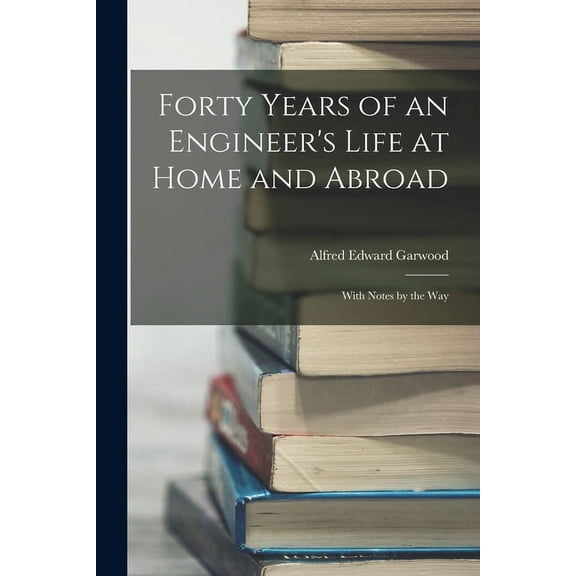 Forty Years of an Engineer's Life at Home and Abroad: With Notes by the Way (Paperback)