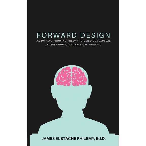 Forward Design: An Upward Thinking Theory to Build Conceptual Understanding and Critical Thinking, (Hardcover)