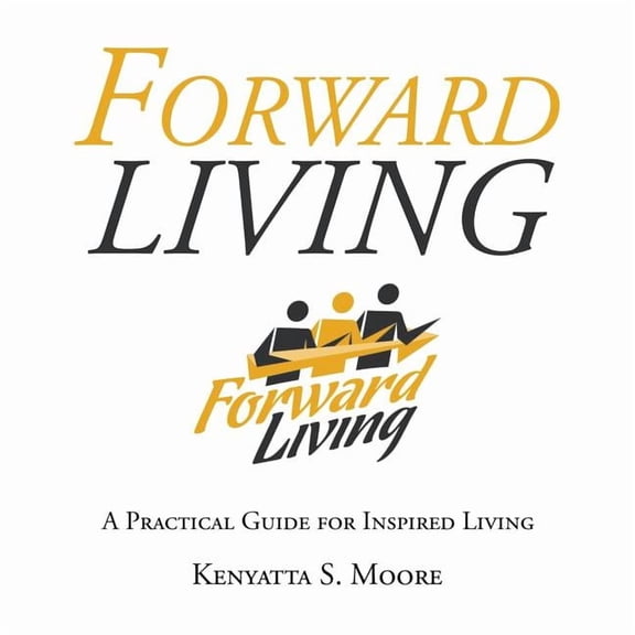 Forward Living: A Practical Guide for Inspired Living (Paperback) by Kenyatta S Moore