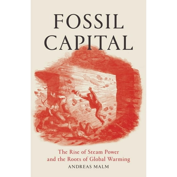 Fossil Capital: The Rise of Steam Power and the Roots of Global Warming, (Paperback)
