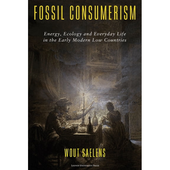 Fossil Consumerism: Energy, Ecology and Everyday Life in the Early Modern Low Countries, (Paperback)