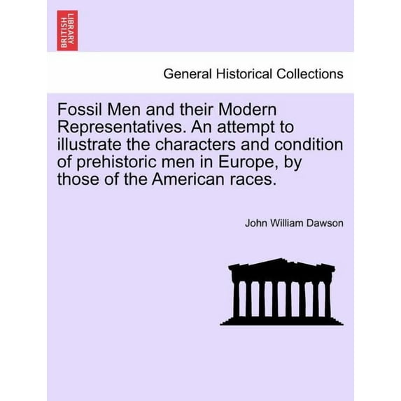 Fossil Men and Their Modern Representatives. an Attempt to Illustrate the Characters and Condition of Prehistoric Men in Europe, by Those of the Ameri Paperback
