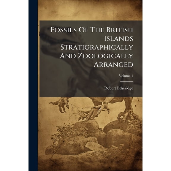 Fossils Of The British Islands Stratigraphically And Zoologically Arranged : Vol. 1. Palozoic Comprising The Cambrian, Silurian, Devonian, Carboniferous, And Permian Species, With Supplementary Appendix Brought Down To The End Of 1886; Volume 1 (Paperback)