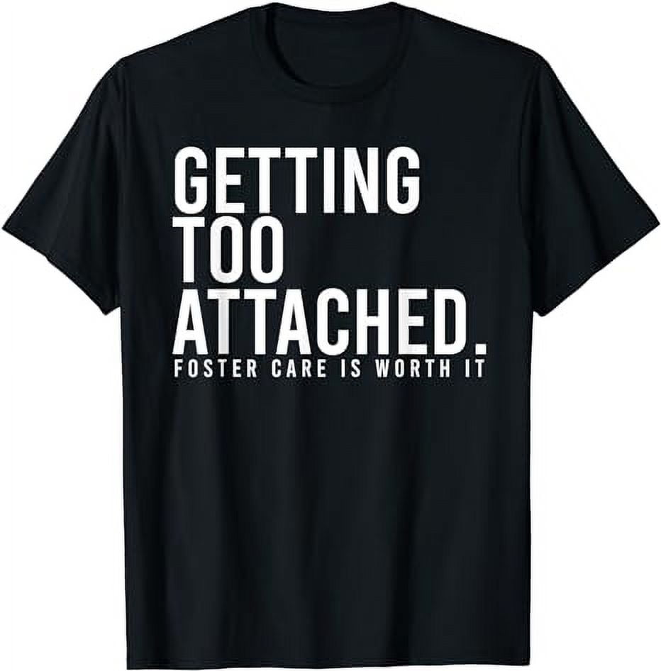 Foster Care Is Worth It, Get Attached, Get Too Attached T-Shirt ...