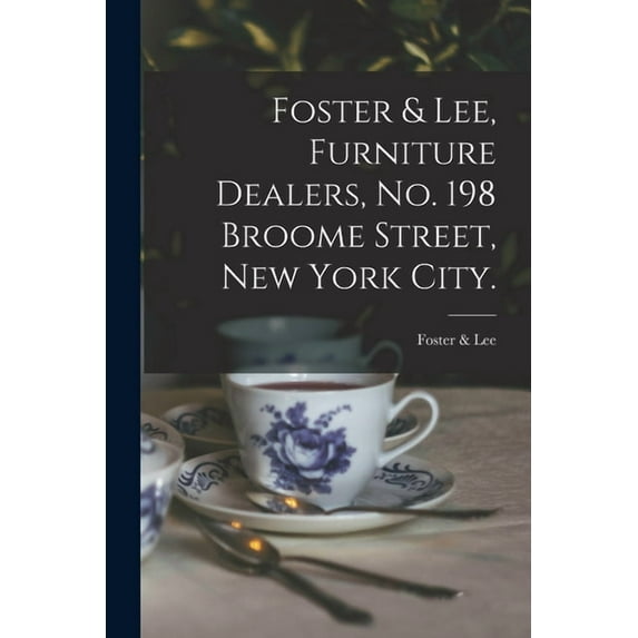 Foster & Lee, Furniture Dealers, No. 198 Broome Street, New York City.
