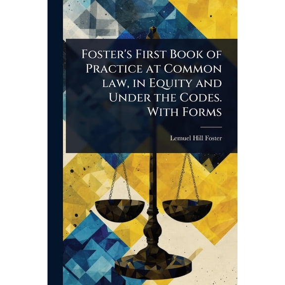 Foster's First Book of Practice at Common law, in Equity and Under the Codes. With Forms, (Paperback)