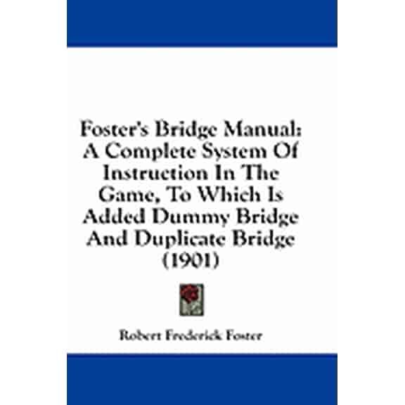 Foster's Bridge Manual : A Complete System Of Instruction In The Game, To Which Is Added Dummy Bridge And Duplicate Bridge (1901) (Paperback)