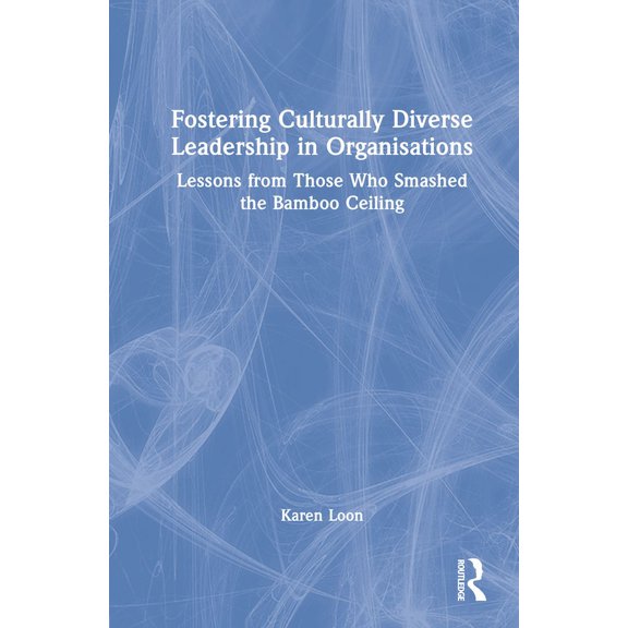 Fostering Culturally Diverse Leadership in Organisations: Lessons from Those Who Smashed the Bamboo Ceiling, (Hardcover)