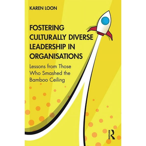 Fostering Culturally Diverse Leadership in Organisations: Lessons from Those Who Smashed the Bamboo Ceiling, (Paperback)