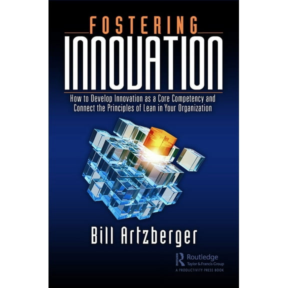 Fostering Innovation: How to Develop Innovation as a Core Competency and Connect the Principles of Lean in Your Organiza, (Hardcover)