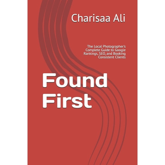 Found First: The Local Photographer's Complete Guide to Google Rankings, SEO, and Booking Consistent Clients, (Paperback)