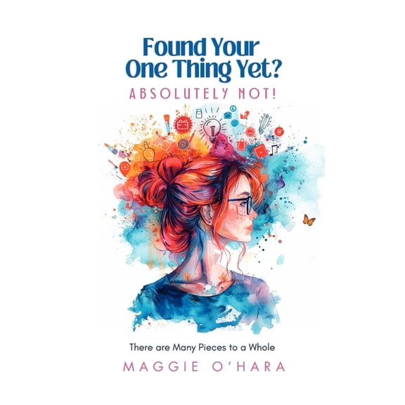 Found Your One Thing Yet? Absolutely Not!: There are Many Pieces to a Whole, (Paperback)