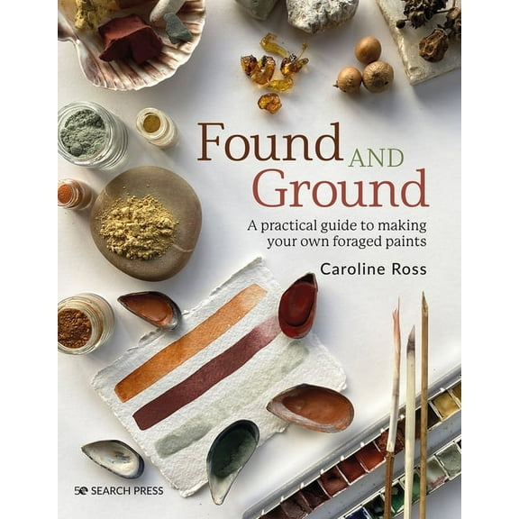Found and Ground: A Practical Guide to Making Your Own Foraged Paints, (Paperback)