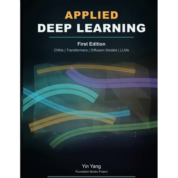 Foundation Books Applied Deep Learning: CNNs, Transformers, Diffusion Models, and LLMs, (Paperback)