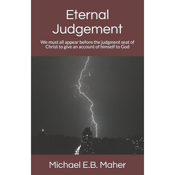 Eternal Judgement: We must all appear before the judgment seat of Christ to give an account of himself to God Foundation doctrines of Christ Paperback 1520803842 9781520803845 Michael E.B. Maher