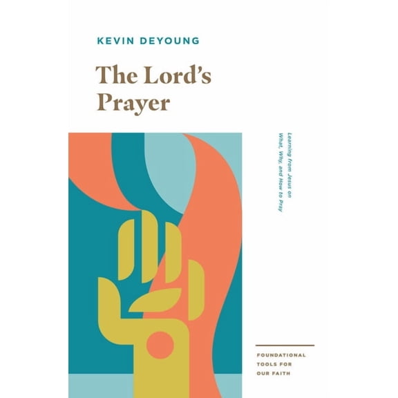 Foundational Tools for Our Faith The Lord's Prayer: Learning from Jesus on What, Why, and How to Pray, (Paperback)