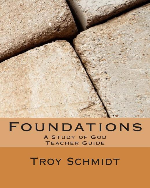 Foundations: A Study of God: Teacher Edition Paperback 1493536591 9781493536597 Troy Schmidt