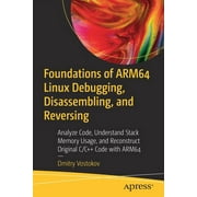 Foundations of Arm64 Linux Debugging, Disassembling, and Reversing Analyze Code, Understand Stack Memory Usage, and Rec, Paperback