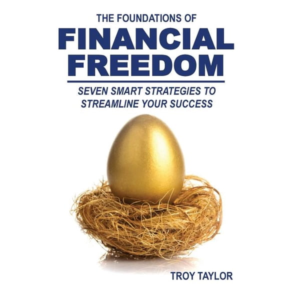 The Foundations of Financial Freedom: Seven Smart Strategies to Streamline Your Success How to Hack Your Personal, Lifestyle and Financial Life Paperback 1517001838 9781517001834 Troy Taylor