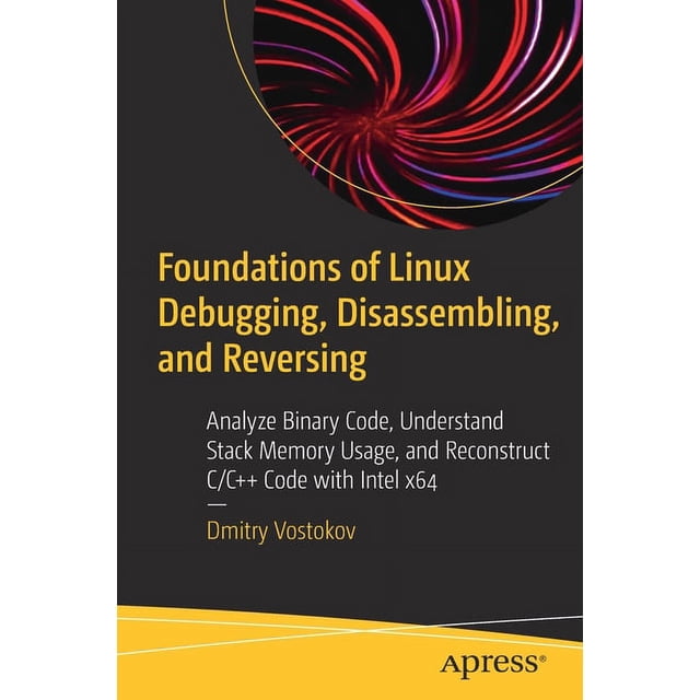 Foundations of Linux Debugging, Disassembling, and Reversing: Analyze Binary Code, Understand Stack Memory Usage, and Re, (Paperback)