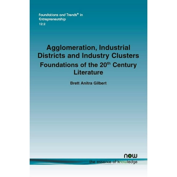 Foundations and Trends(r) in Entrepreneurship: Agglomeration, Industrial Districts and Industry Clusters: Foundations of the 20th Century Literature (Paperback)
