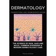 Foundations and Frameworks Dermatology The Science of Skin, Hair and Nails, Common Disorders & Modern Dermatologic Care, Book 30, Paperback